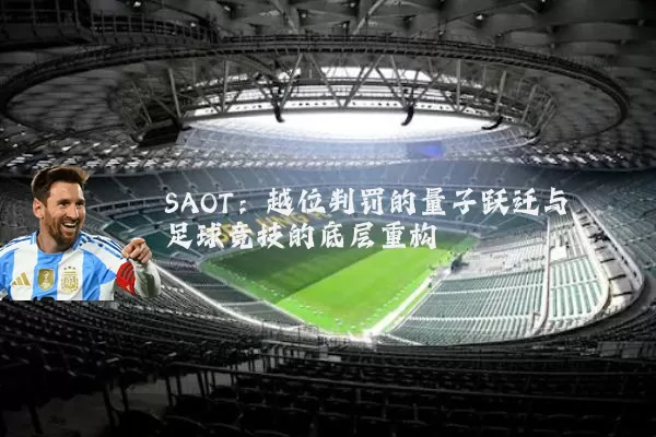 SAOT：越位判罚的量子跃迁与足球竞技的底层重构