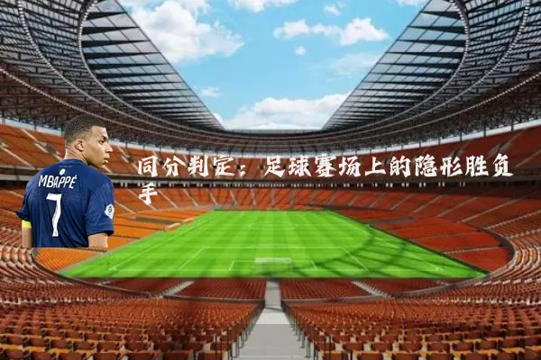同分判定:足球赛场上的隐形胜负手