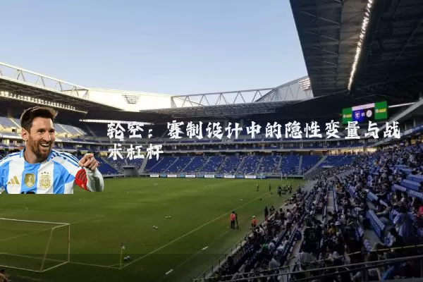 轮空:赛制设计中的隐性变量与战术杠杆