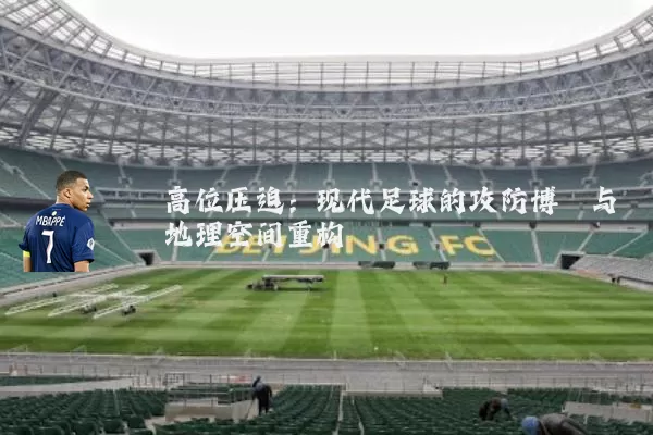 高位压迫：现代足球的攻防博弈与地理空间重构
