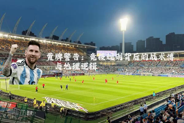 黄牌警告:竞技规则背后的战术博弈与地理逻辑