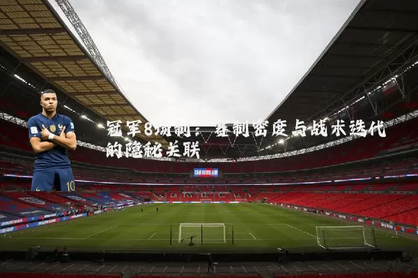 冠军8场制：赛制密度与战术迭代的隐秘关联