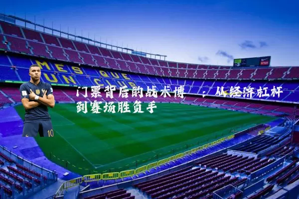 门票背后的战术博弈：从经济杠杆到赛场胜负手