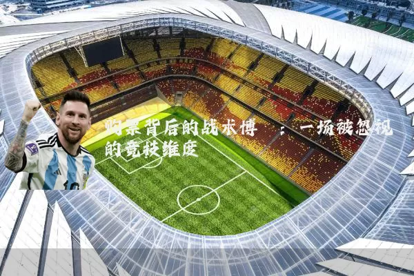购票背后的战术博弈:一场被忽视的竞技维度